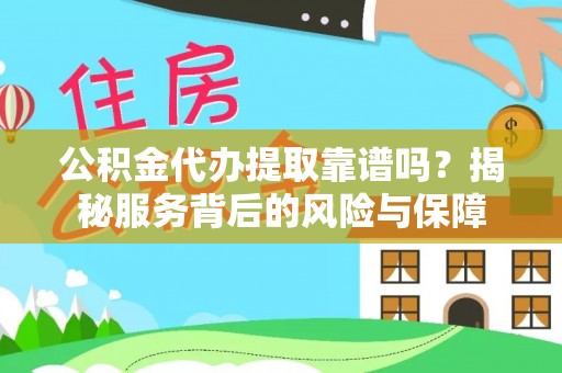 长岛公积金代办提取靠谱吗？揭秘服务背后的风险与保障