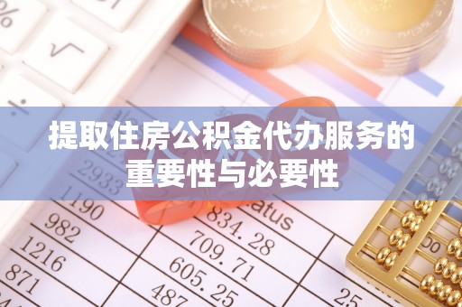 长岛提取住房公积金代办服务的重要性与必要性