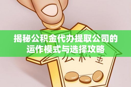 长岛揭秘公积金代办提取公司的运作模式与选择攻略