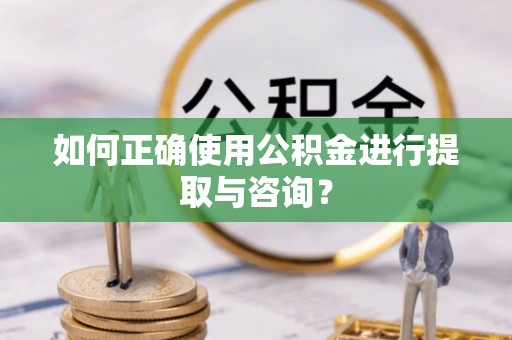 长岛如何正确使用公积金进行提取与咨询？