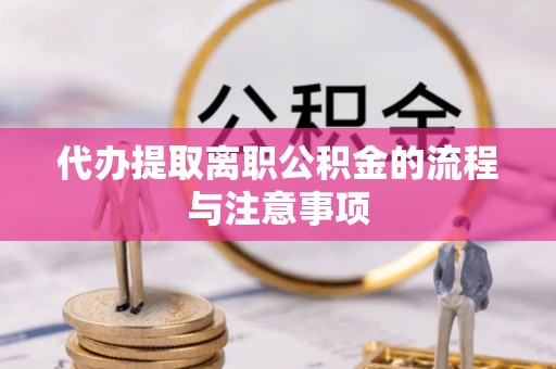 长岛代办提取离职公积金的流程与注意事项