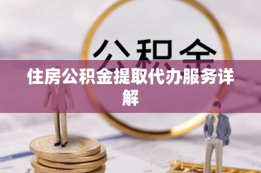 长岛住房公积金提取代办服务详解