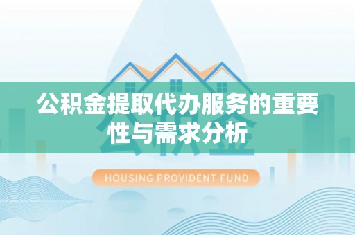 长岛公积金提取代办服务的重要性与需求分析