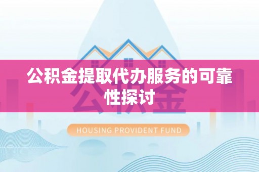 长岛公积金提取代办服务的可靠性探讨