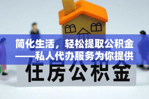 长岛简化生活，轻松提取公积金——私人代办服务为你提供便利