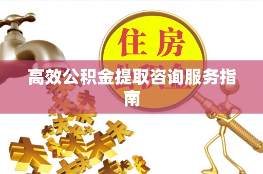 长岛高效公积金提取咨询服务指南