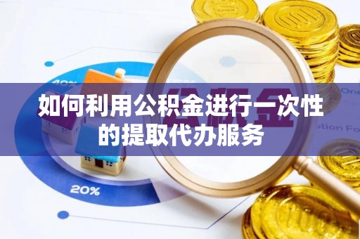 长岛如何利用公积金进行一次性的提取代办服务