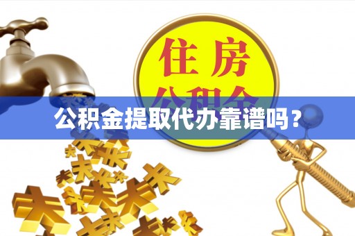 长岛公积金提取代办靠谱吗？