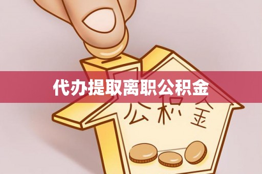长岛代办提取离职公积金