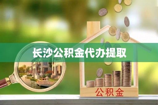 长岛长沙公积金代办提取