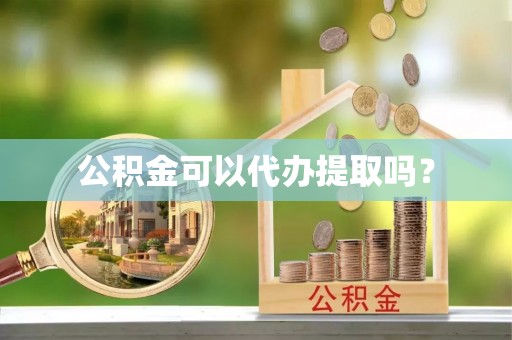 长岛公积金可以代办提取吗？