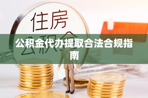 长岛公积金代办提取合法合规指南