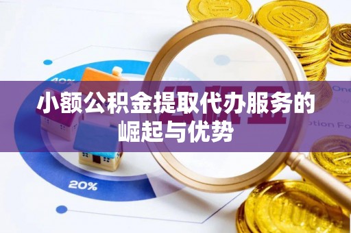 长岛小额公积金提取代办服务的崛起与优势