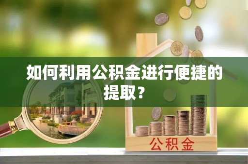 长岛如何利用公积金进行便捷的提取？