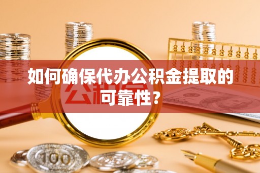 长岛如何确保代办公积金提取的可靠性？