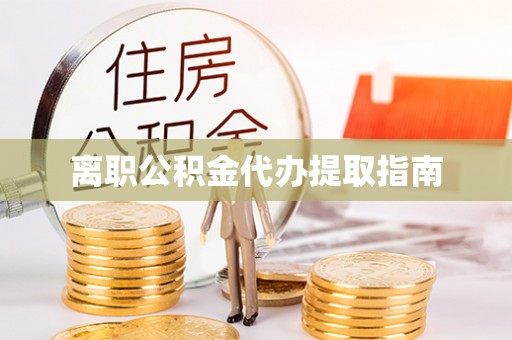 长岛离职公积金代办提取指南