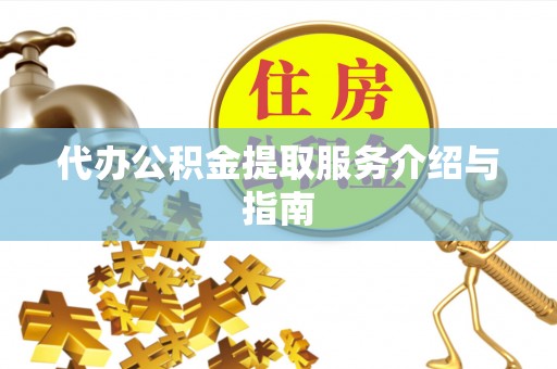 长岛代办公积金提取服务介绍与指南
