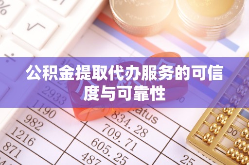 长岛公积金提取代办服务的可信度与可靠性
