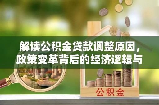 长岛解读公积金贷款调整原因，政策变革背后的经济逻辑与民生影响