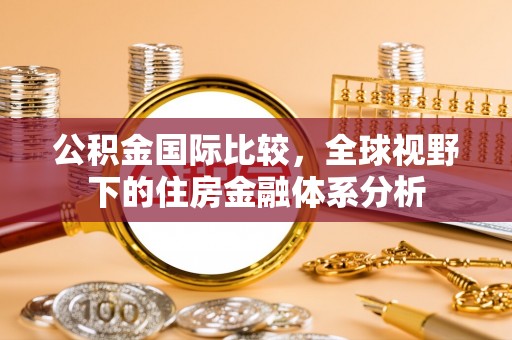 长岛公积金国际比较，全球视野下的住房金融体系分析