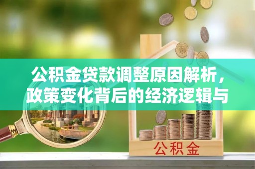 长岛公积金贷款调整原因解析，政策变化背后的经济逻辑与民生考量